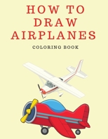 How to Draw Airplanes Coloring Book: How to Draw for Boys and Girls - Coloring Book for Children 4-8 Years Old - Kids How to Draw Books - Activity Book 3059941629 Book Cover