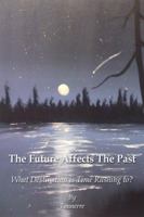 The Future Affects The Past: What Destination is Time Rushing to? 1434967727 Book Cover