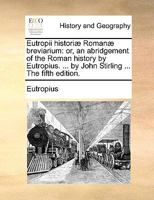 Eutropii historiæ Romanæ breviarium: or, an abridgement of the Roman history by Eutropius. ... by John Stirling ... The fifth edition. 1170736971 Book Cover