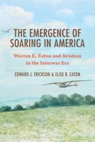The Emergence of Soaring in America: Warren E. Eaton and Aviation in the Interwar Era 1666981869 Book Cover