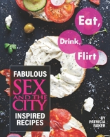 Eat, Drink, Flirt: Fabulous Sex and the City Inspired Recipes B087SFGDTL Book Cover