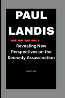 PAUL LANDIS: Revealing New Perspectives on the Kennedy Assassination B0FQ9XSPR6 Book Cover
