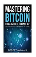 Mastering Bitcoin For Absolute Beginners: The Ultimate Guide To Bitcoin And The Future 1977685854 Book Cover