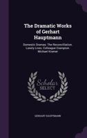 The Dramatic Works of Gerhart Hauptmann: Domestic Dramas: The Reconcilliation. Lonely Lives. Colleague Crampton. Michael Kramer 1017995265 Book Cover