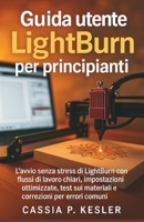 Guida utente LightBurn per principianti: L'avvio senza stress di LightBurn con flussi di lavoro chiari, impostazioni ottimizzate, test sui materiali e correzioni per errori comuni (Italian Edition) B0FXHFMXYV Book Cover