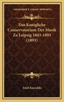 Das Konigliche Conservatorium Der Musik Zu Leipzig 1843-1893 (1893) 1167438787 Book Cover