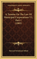 A Treatise On The Law Of Municipal Corporations V1, Part 1 1160708355 Book Cover