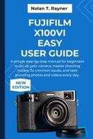 Fujifilm X100VI Easy User Guide: A simple step-by-step manual for beginners to set up your camera, master shooting modes, fix common issues, and take stunning photos and videos every day. B0FRN55JTY Book Cover