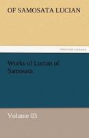 Works of Lucian of Samosata — Volume 03 3842464770 Book Cover