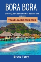 Bora Bora Travel Guide 2023-2024: Exploring Bora Bora's Pristine Beaches and Lagoons B0C9S3HP1K Book Cover