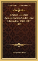 English Colonial Administration Under Lord Clarendon, 1660-1667 0548623252 Book Cover