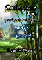 Cretaceous Too en Español: Poetry, Stories & Lyrics (Spanish Edition) 1300496355 Book Cover