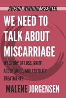 We Need to Talk About Miscarriage: My Story of Loss, Grief, Acceptance, and Fertility Treatments 1771810742 Book Cover