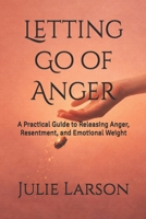 Letting Go of Anger: A Practical Guide to Releasing Anger, Resentment, and Emotional Weight (The Letting Go Series) B0GWRLVXS2 Book Cover