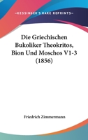 Die Griechischen Bukoliker Theokritos, Bion Und Moschos V1-3 (1856) 1168459273 Book Cover