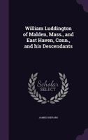 William Luddington of Malden, Mass., and East Haven, Conn., and his Descendants 1022191292 Book Cover