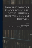 Announcement of School for Nurses of the Lutheran Hospital / Anna M. Holtman 1015092330 Book Cover