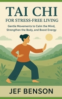 TAI CHI FOR STRESS-FREE LIVING: Gentle Movements to Calm the Mind, Strengthen the Body, and Boost Energy B0FVL9X91C Book Cover