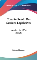 Compte-rendu Des Sessions Législatives, Session De 1834... 1160345481 Book Cover
