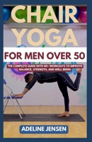 CHAIR YOGA FOR MEN OVER 50: The Complete Guide with 40+ Workouts to Improve Balance, Strength, and Well-being B0CN9PDJHH Book Cover