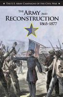 The Army and Reconstruction, 1865-1877: U.S. Army Campaigns of the Civil War 1098873335 Book Cover