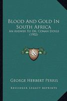 Blood and Gold in South Africa: An Answer to Dr. Conan Doyle ; Being an Examination of His Account of the "cause and Conduct" of the South African War 1436790484 Book Cover