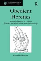 Obedient Heretics: Mennonite Identities in Lutheran Hamburg and Altona During the Confessional Age 0754602923 Book Cover