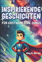 Inspirierende Geschichten Für Erstaunliche Jungs: Geschichten von Mut, Entschlossenheit und Freundschaft, um Mut zu entfachen, die Motivation zu ... jedem Jungen zu entfesseln (German Edition) B0DPV57BP6 Book Cover