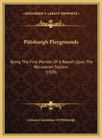 Pittsburgh Playgrounds: Being the First Portion of a Report Upon the Recreation System, a Part of the Pittsburgh Plan 1176379852 Book Cover