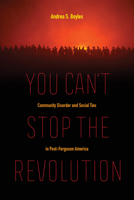 You Can't Stop the Revolution: Community Disorder and Social Ties in Post-Ferguson America 0520298330 Book Cover