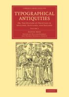 Typographical Antiquities: Or, the History of Printing in England, Scotland, and Ireland 1108077145 Book Cover