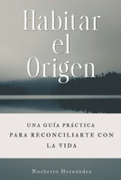 Habitar el Origen: Cómo liberarte del ruido mental, dejar de luchar con la realidad y encontrar la paz que ya habita en ti (Spanish Edition) B0H44C87FF Book Cover