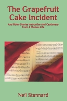 The Grapefruit Cake Incident: And Other Stories Instructive And Cautionary From A Musical Life 1795505702 Book Cover