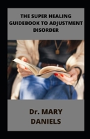 The Super Healing Guidebook To Adjustment Disorder B0BFTMJS7L Book Cover