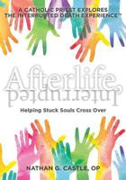 Afterlife, Interrupted: Helping Stuck Souls Cross Over-A Catholic Priest Explores the Interrupted Death Experience 0692187537 Book Cover