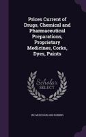 Prices Current of Drugs, Chemical and Pharmaceutical Preparations, Proprietary Medicines, Corks, Dyes, Paints 1359238212 Book Cover