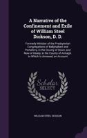 A Narrative Of The Confinement And Exile Of William Steel Dickson, D. D., Formerly Minister Of The Presbyterian Congregations Of Ballyhalbert And Portaferry, In The County Of Down, And Now Of Keady, I 1357392362 Book Cover