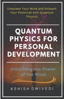 Quantum Physics for Personal Development: Unlocking the Power of Mind: Empower Your Mind and Unleash Your Potential with Quantum Physics B0BXN6NQY1 Book Cover
