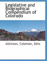 Legislative and Biographical Compendium of Colorado 1140662414 Book Cover