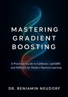 Mastering Gradient Boosting: A Practical Guide to CatBoost, LightGBM, and XGBoost for Modern Machine Learning B0FRB69LS3 Book Cover