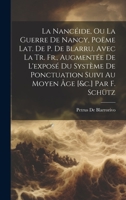 La Nancéide, Ou La Guerre De Nancy, Poëme Lat. De P. De Blarru, Avec La Tr. Fr., Augmentée De L'exposé Du Système De Ponctuation Suivi Au Moyen Âge [&c.] Par F. Schütz 1021108200 Book Cover