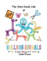 The Hard Knock Life of Balloon Animals 1720824576 Book Cover