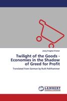 Twilight of the Goods - Economies in the Shadow of Greed for Profit: Translated from German by Ruth Pohlhammer 6134975915 Book Cover