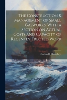 The Construction & Management of Small Gasworks. With a Section on Actual Costs and Capacity of Recently Erected Work 1021943452 Book Cover