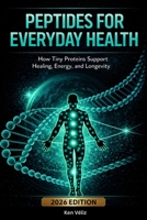 Peptides For Everyday Health: How Tiny Proteins Support Healing, Energy, and Longevity: A Beginner’s Guide to Peptide Therapy, Recovery, Metabolism, Sleep, Longevity, and Safe Peptide Use B0GR9P13N1 Book Cover