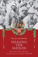 Healing the Nation: Prisoners of War, Medicine and Nationalism in Turkey, 1914-1939 0748695893 Book Cover