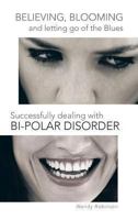 Believing, Blooming and Letting Go of the Blues Successfully Dealing with Bi-Polar Disorder 1490710892 Book Cover