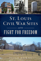 St. Louis Civil War Sites and the Fight for Freedom 1467152722 Book Cover