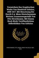 Verzeichnis Des Graphischen Werks Von Hendrick Goltzius, 1558-1617. Mit Benutzung Der Durch E.w. Moes Hinterlassenen Notizen Zusammengestellt Von Otto Hirschmann. Mit Einem Noch Nicht Ver�ffentlichten 1017231850 Book Cover