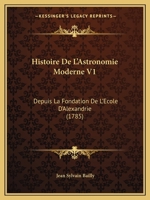 Histoire De L'Astronomie Moderne V1: Depuis La Fondation De L'Ecole D'Alexandrie (1785) 1165552817 Book Cover